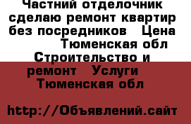 Частний отделочник сделаю ремонт квартир без посредников › Цена ­ 1 300 - Тюменская обл. Строительство и ремонт » Услуги   . Тюменская обл.